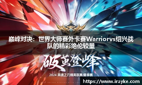 巅峰对决：世界大师赛外卡赛Warriorvs绍兴战队的精彩绝伦较量