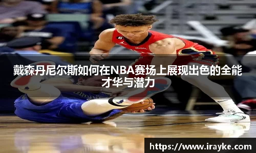 戴森丹尼尔斯如何在NBA赛场上展现出色的全能才华与潜力