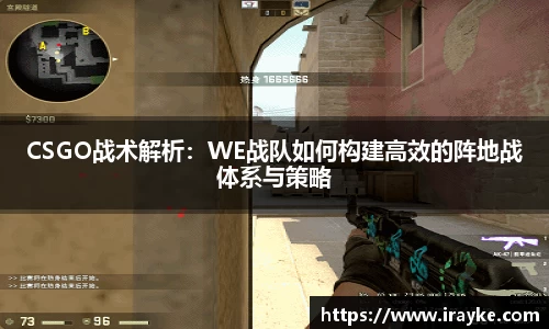 CSGO战术解析:WE战队如何构建高效的阵地战体系与策略